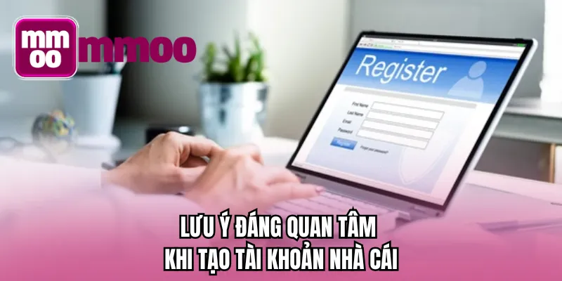 Lưu ý đáng quan tâm khi tạo tài khoản nhà cái