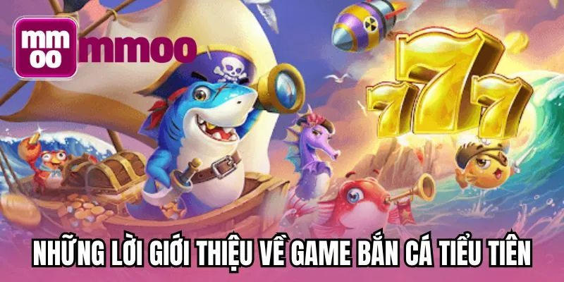 Những lời giới thiệu về game bắn cá tiểu tiên